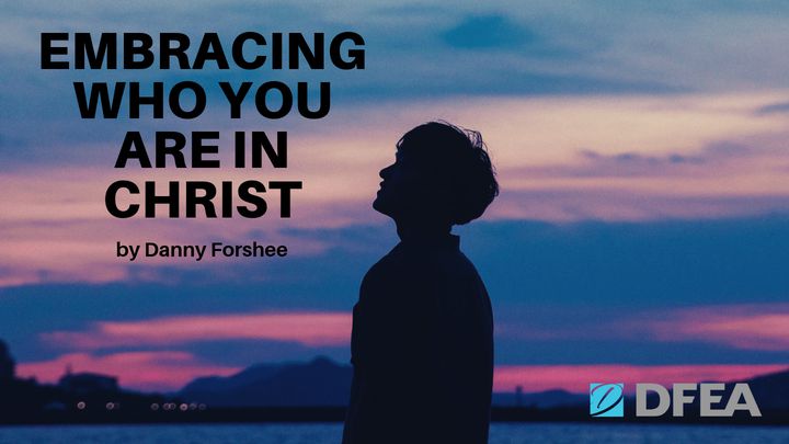 Embracing Who You Are In Christ By Danny Forshee