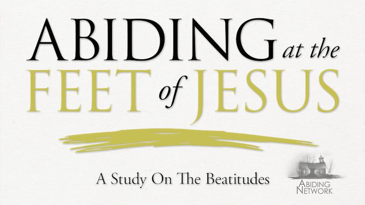 Abiding at the Feet of Jesus | A Look at the Beatitudes