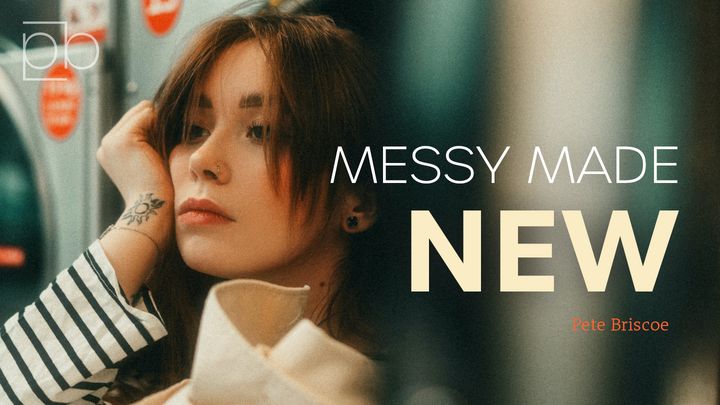 Messy Made New By Pete Briscoe