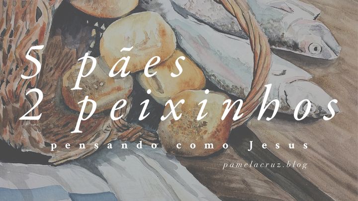 5 Pães e 2 Peixinhos: Pensando como Jesus