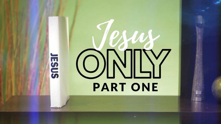 Jesus Only: Part One