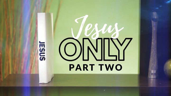 Jesus Only: Part Two