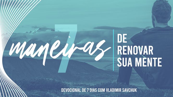 7 Maneiras de Renovar sua Mente