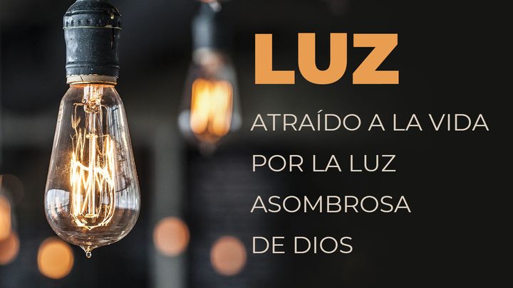 LUZ - Atraídos A La Vida Por La Luz Asombrosa De Dios