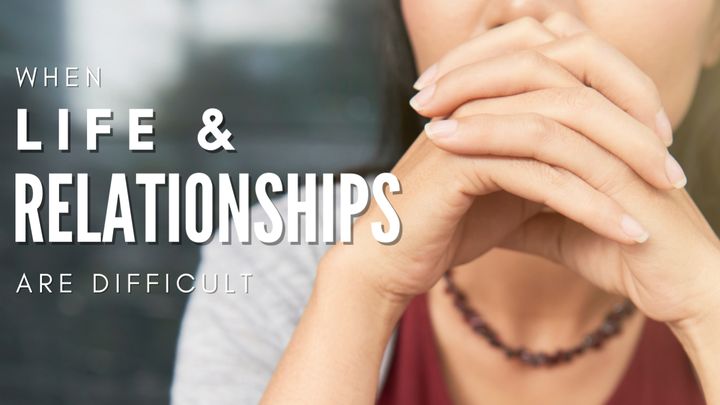 When Life and Relationships Are Difficult