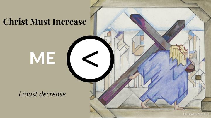 Christ Must Increase. I Must Decrease.