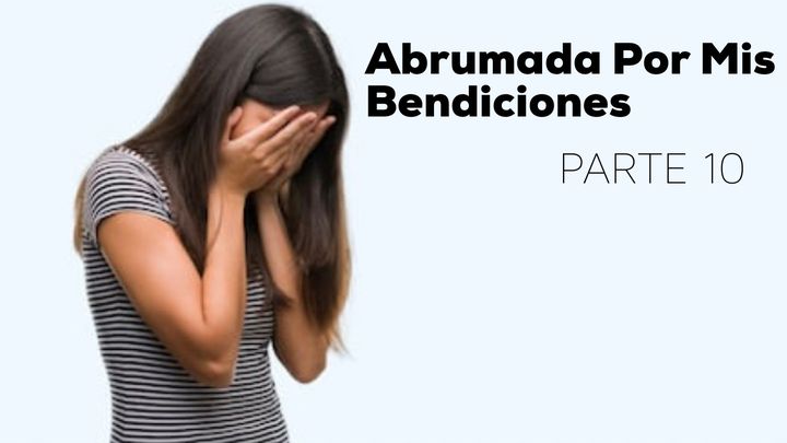 Abrumada Por Mis Bendiciones (Parte 10)