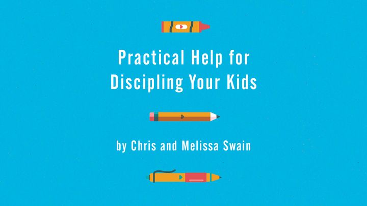 Practical Help for Discipling Your Kids by Chris and Melissa Swain
