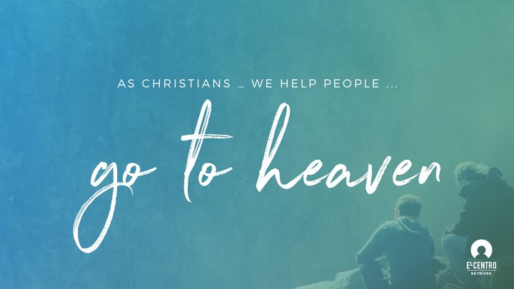 As Christians … We Help People ... Go To Heaven