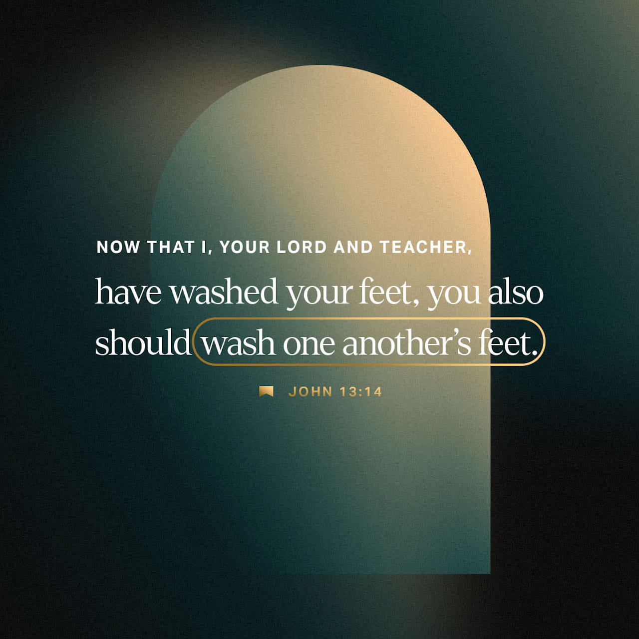 John 13:14 If I then, your Lord and Master, have washed your feet; ye also ought to wash one another's feet. | King James Version (KJV) | Download The Bible App Now