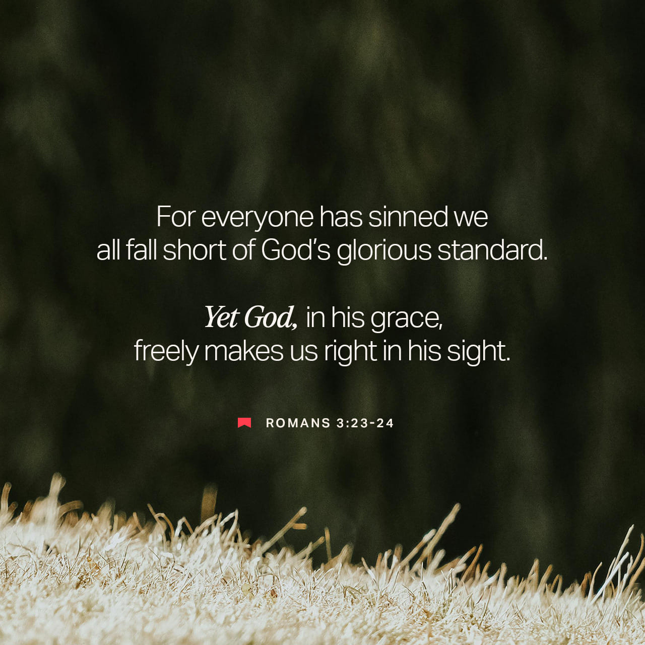 Romans 3:23-24 since all have sinned and continually fall short of the  glory of God, and are being justified [declared free of the guilt of sin,  made acceptable to God, and granted