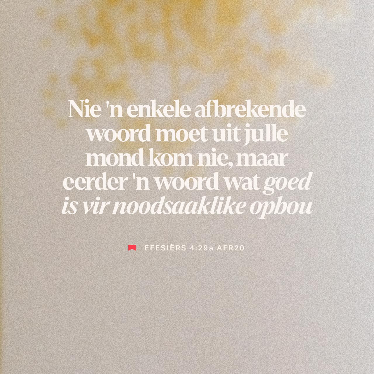 Diegene EFESIΓRS 4:29 Nie 'n enkele afbrekende woord moet uit julle mond kom ...