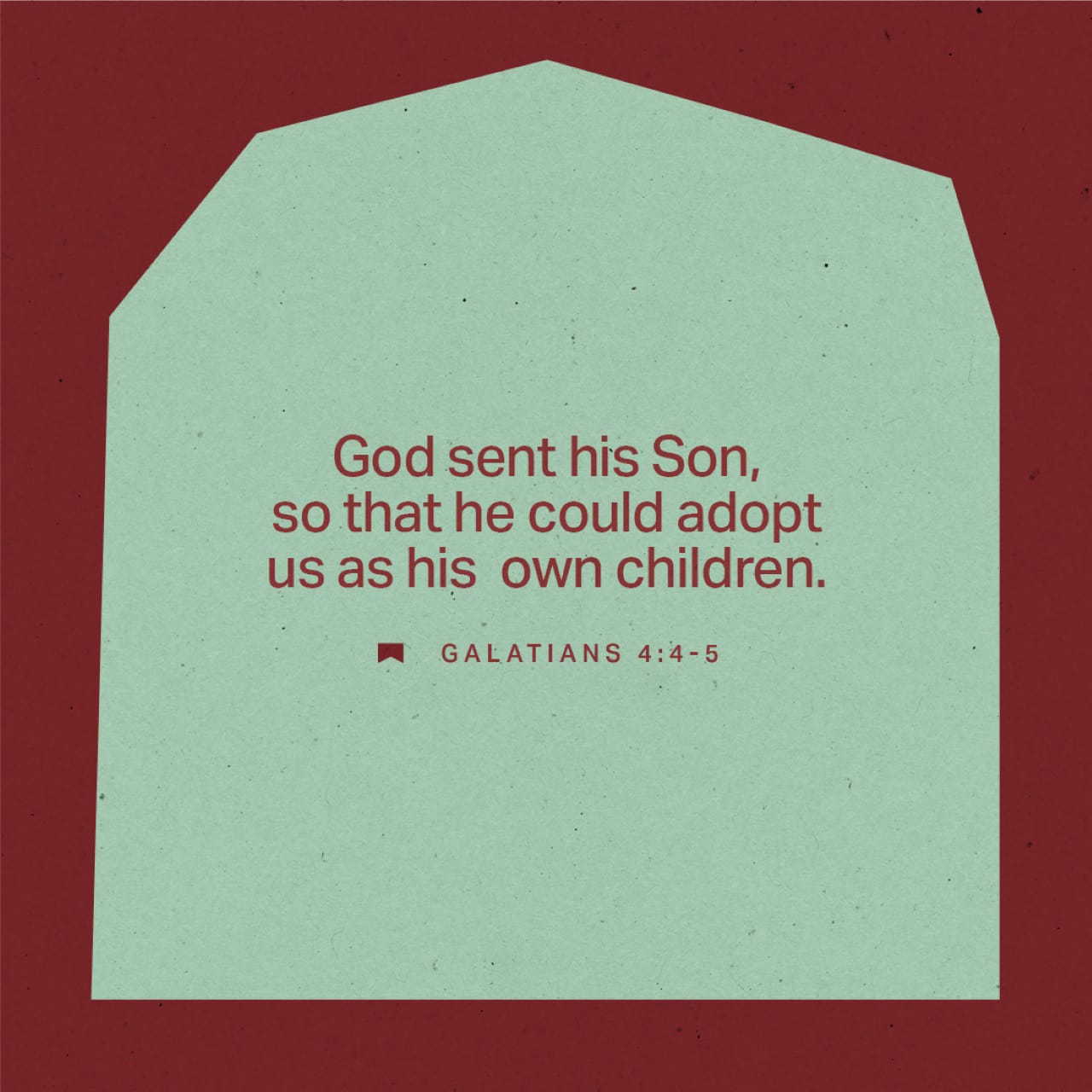 Galatians 4:4-5 But when the set time had fully come, God sent his Son, born of a woman, born under the law, to redeem those under the law, that we might receive adoption to sonship. | New International Version (NIV) | Download The Bible App Now