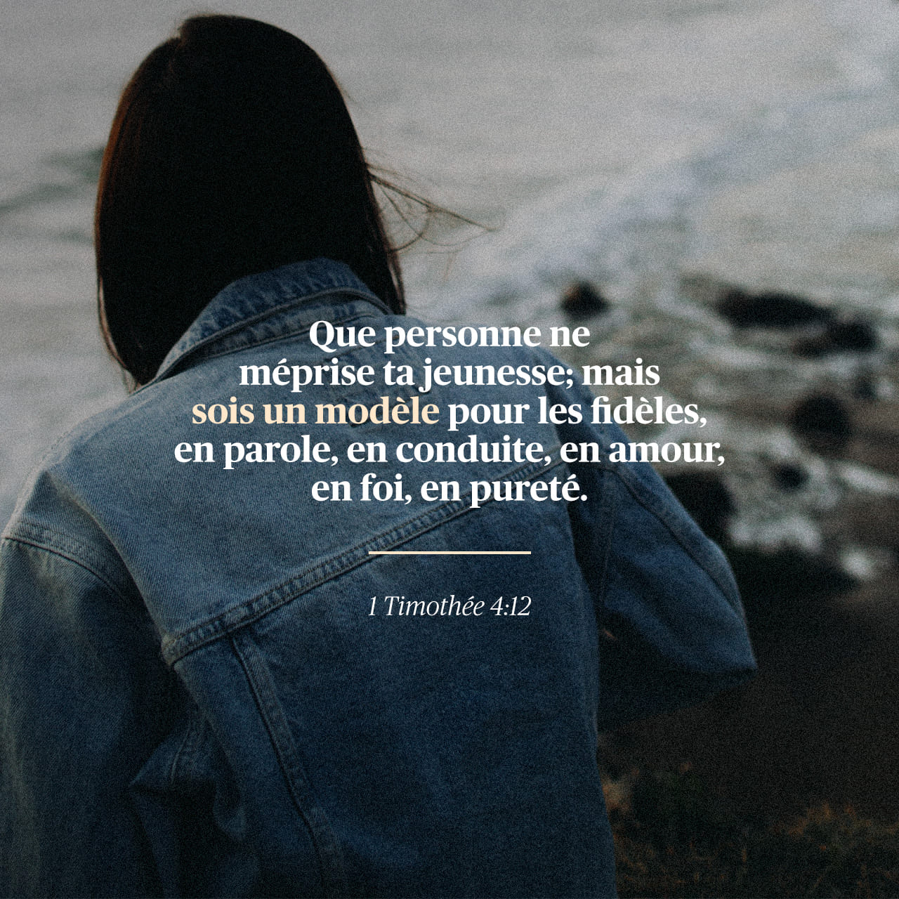 1 Timothée 4:12-16 Que personne ne te méprise à cause de ta jeunesse; mais sois l'exemple des fidèles, en parole, en conduite, en charité, en foi, en chasteté. En attendant que je