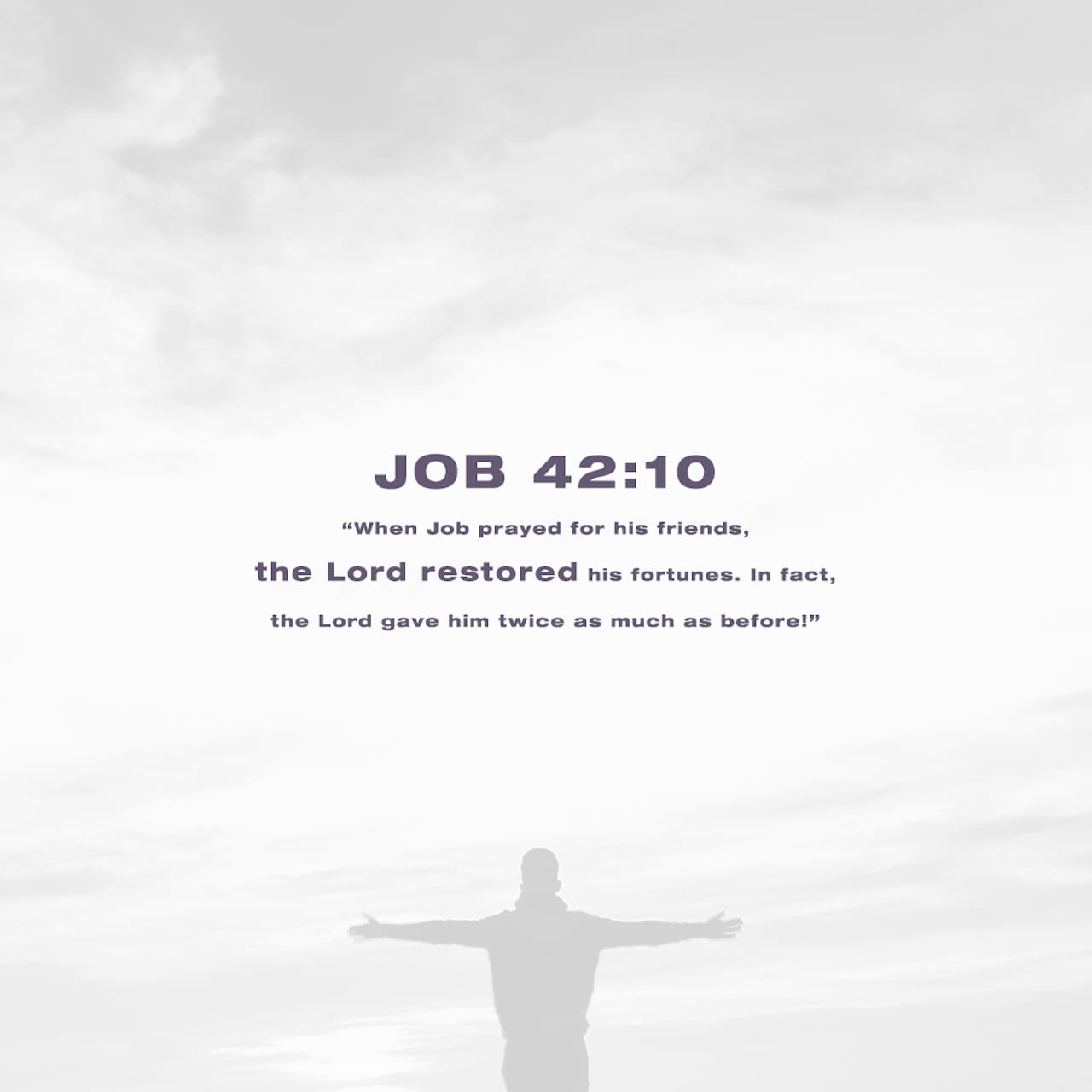 Job 42:10-12 After Job had prayed for his friends, the LORD restored his  fortunes and gave him twice as much as he had before. All his brothers and  sisters and everyone who