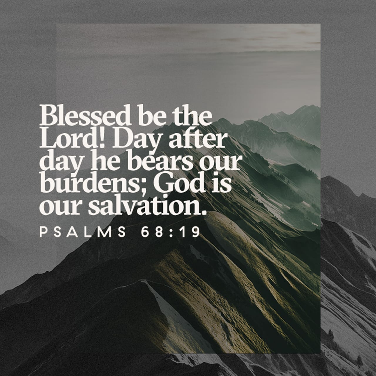 Psalm 68:19 Blessed be the Lord,
Who daily loadeth us with benefits, even the God of our salvation. Selah. | King James Version (KJV) | Download The Bible App Now