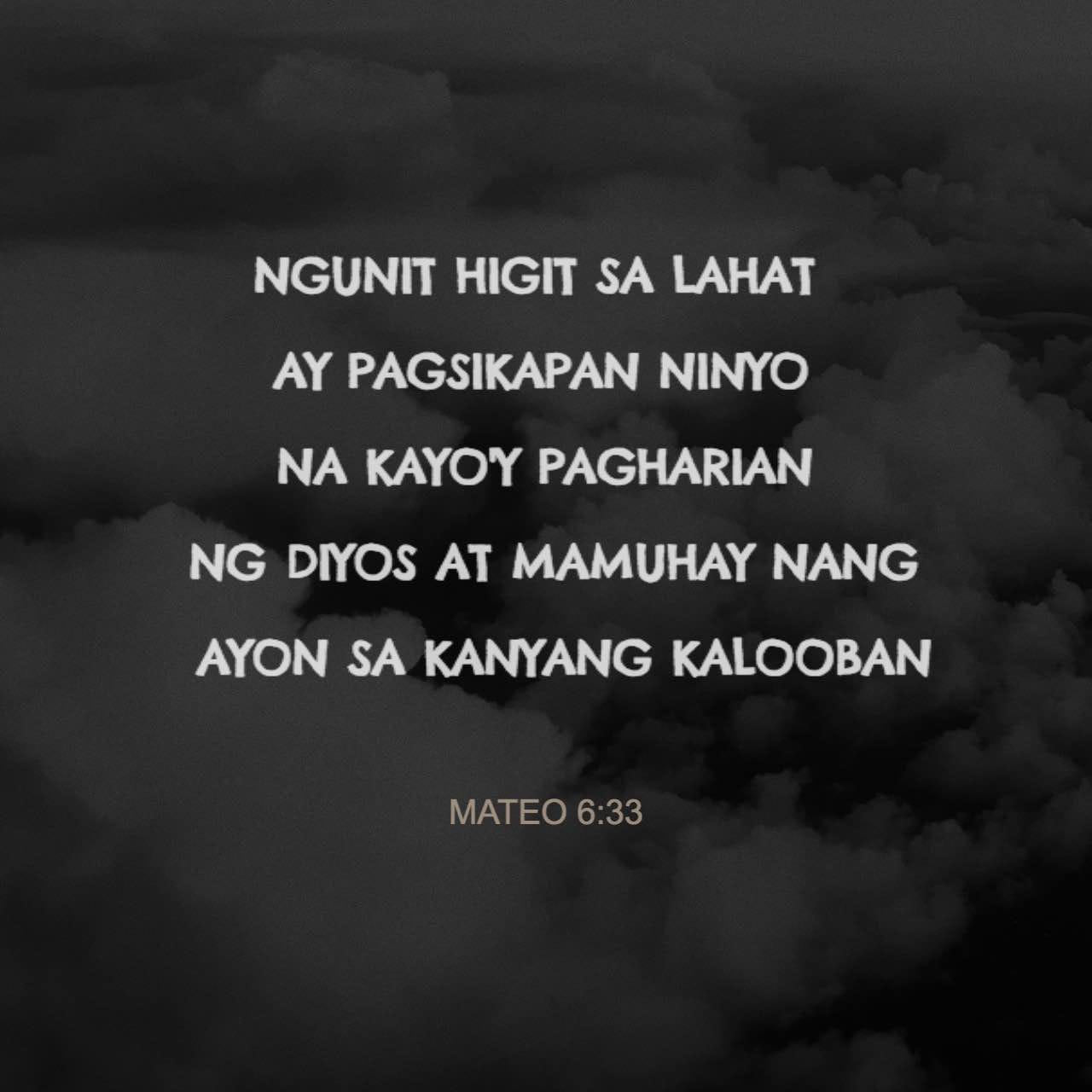 Mateo 6:33 Ngunit higit sa lahat ay pagsikapan ninyo na kayo'y