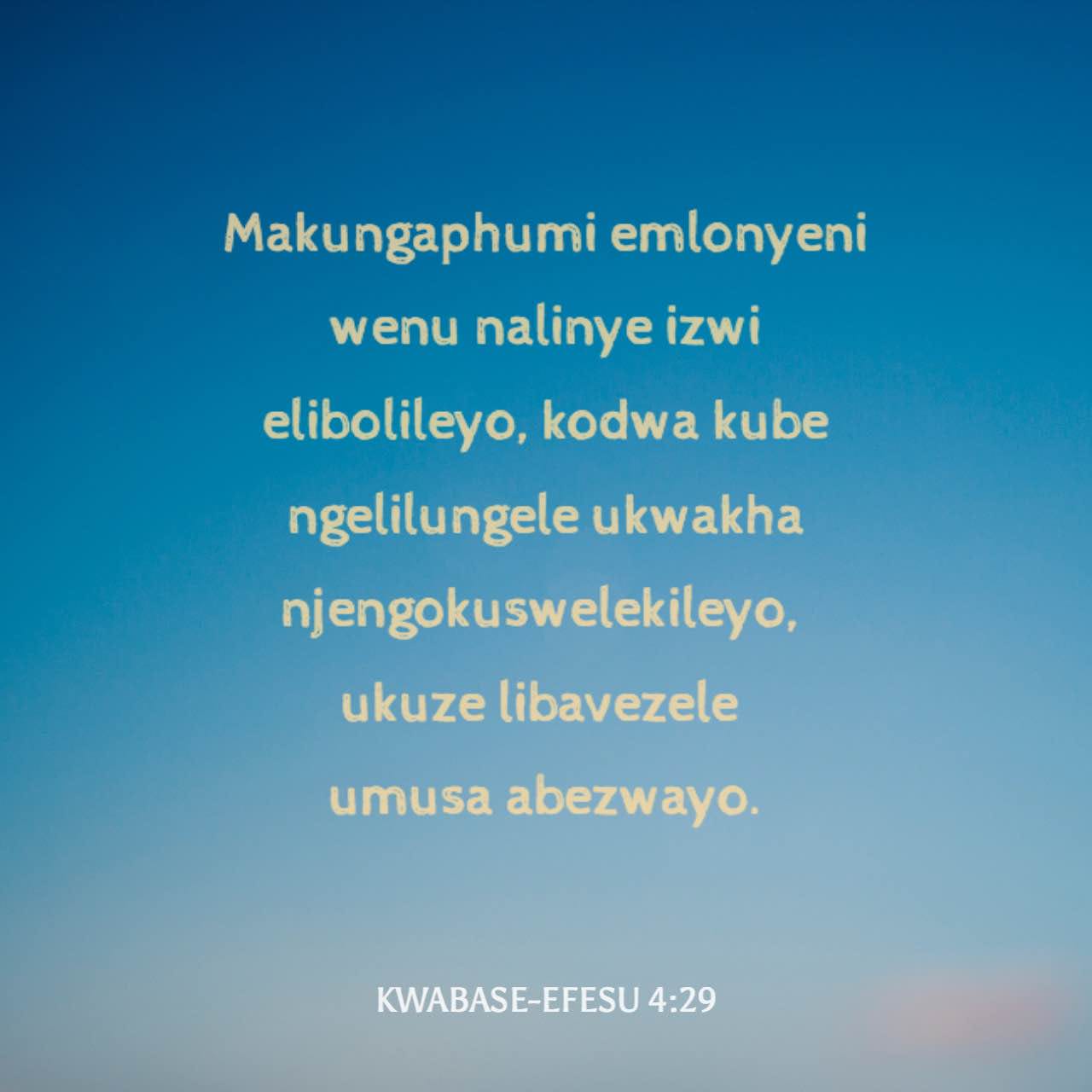 Kwabase-Efesu 4:29 Makungaphumi emlonyeni wenu nalinye izwi elibolileyo ...