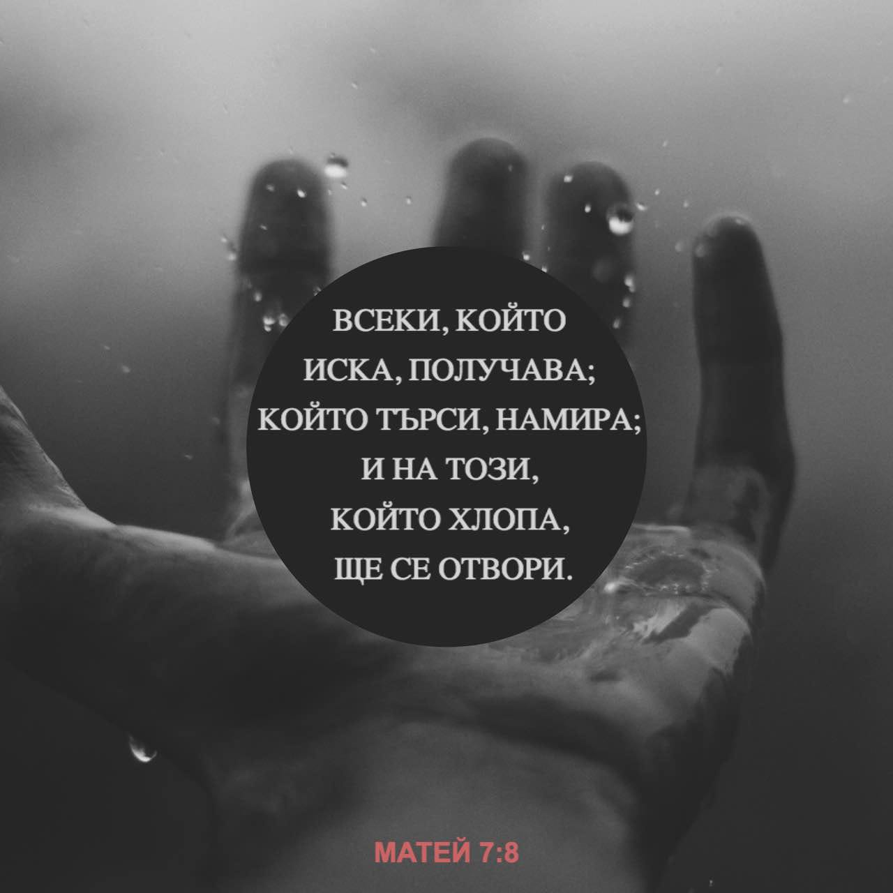 Евангелието според Матей 7:8 Понеже всеки, който иска, получава; който ...
