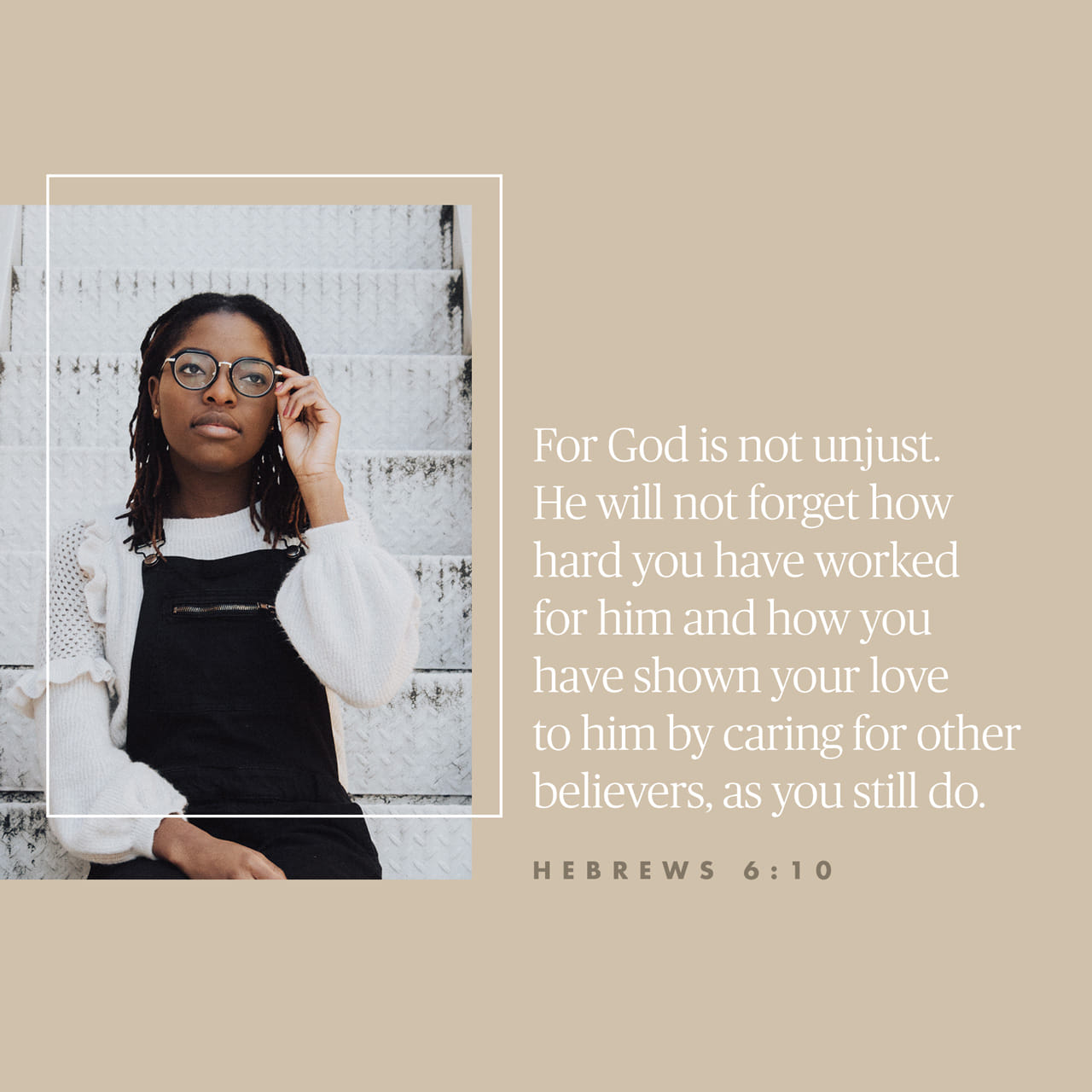 Hebrews 6:9-10 But, beloved, we are persuaded better things of you, and things that accompany salvation, though we thus speak. For God is not unrighteous to forget your work and labour of love, which ye have shewed  | King James Version (KJV) | Download T