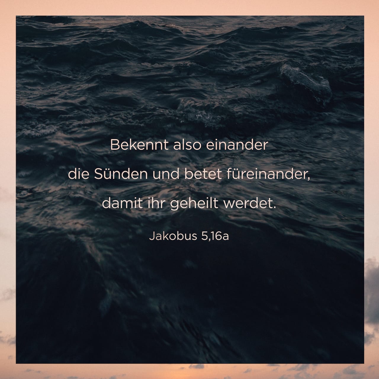 Jakobus 5:16 Bekennt also einander die Sünden und betet füreinander