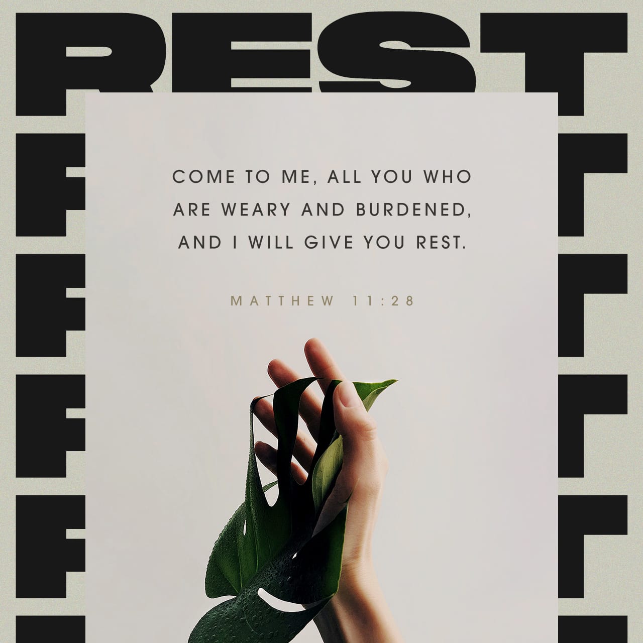 Matthew 11:28-30 “Come to me, all you who are weary and burdened, and I  will give you rest. Take my yoke upon you and learn from me, for I am  gentle and