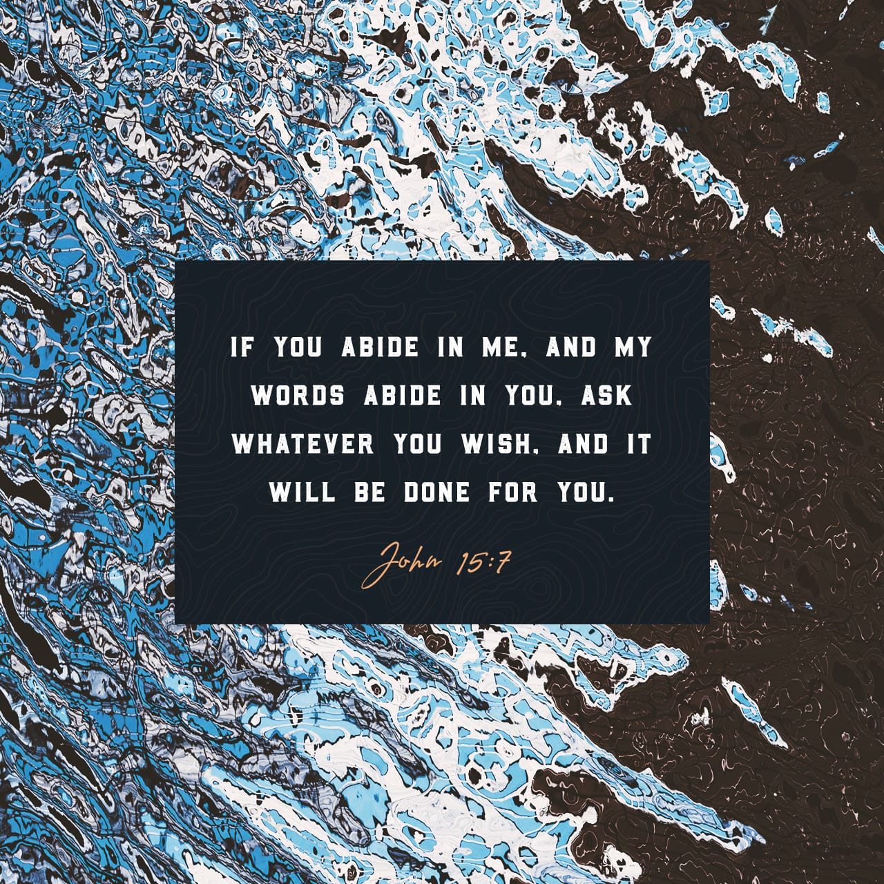 John 15:7 But if you live in life-union with me and if my words 