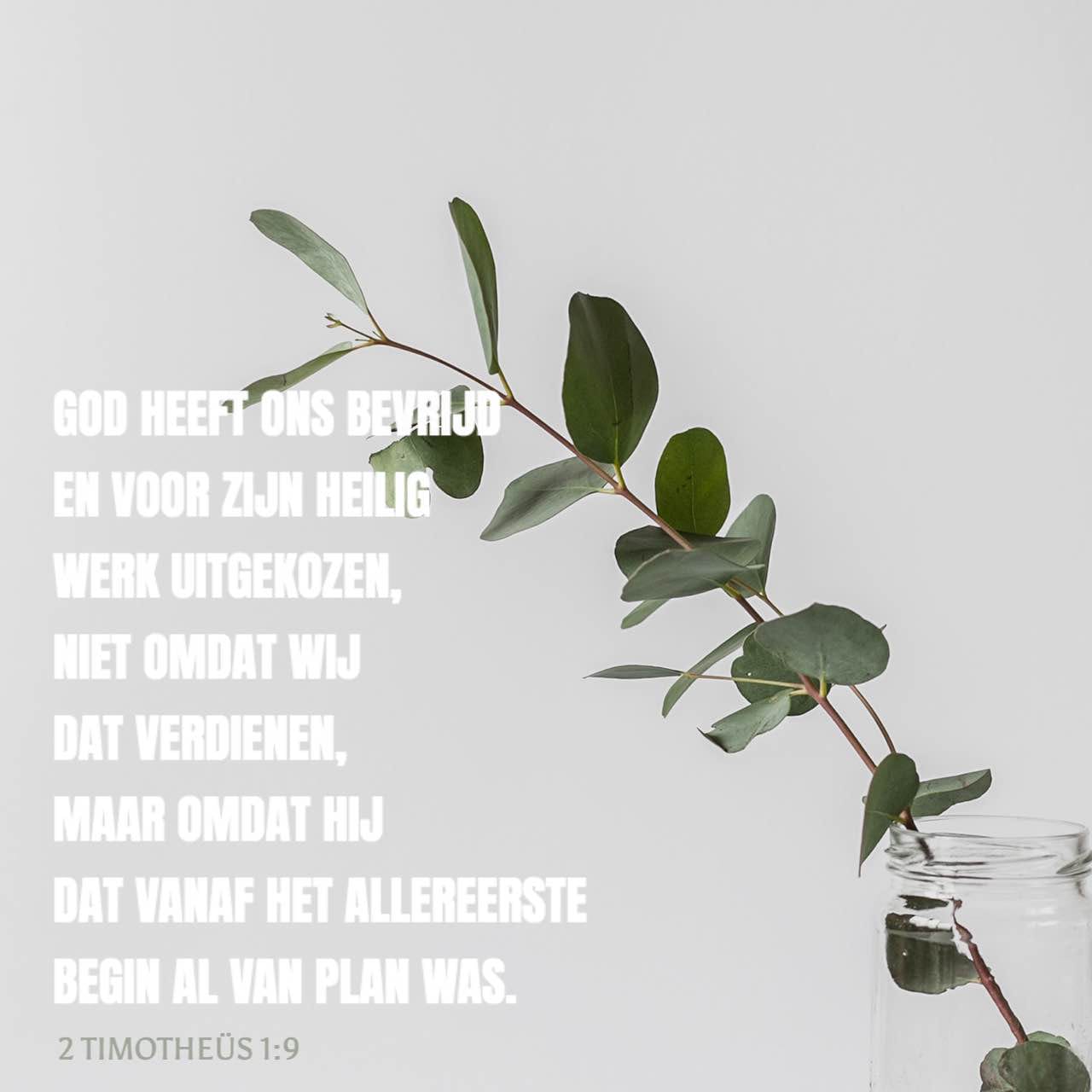 2 Timotheüs 1:9 God heeft ons bevrijd en voor zijn heilig werk uitgekozen,  niet omdat wij dat verdienen, maar omdat Hij dat vanaf het allereerste  begin al van plan was. In Jezus