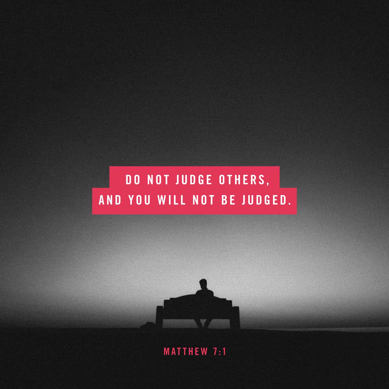 Matthew 7:1-2 “Do not judge, or you too will be judged. For in the same way  you judge others, you will be judged, and with the measure you use, it will  be