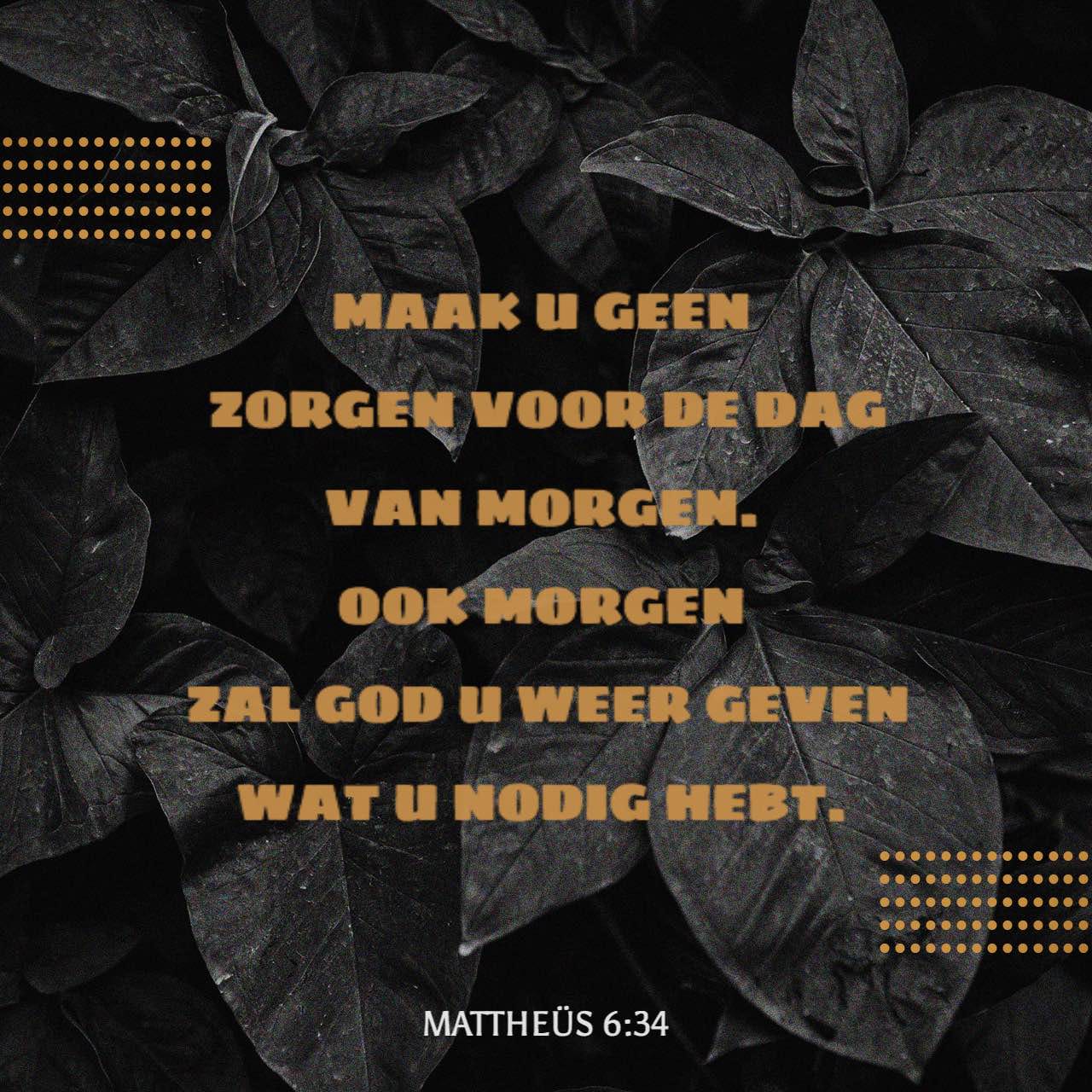 Mattheus 6 Vers 19-34 Mattheüs 6:34 Maak u geen zorgen voor de dag van morgen. Ook morgen zal