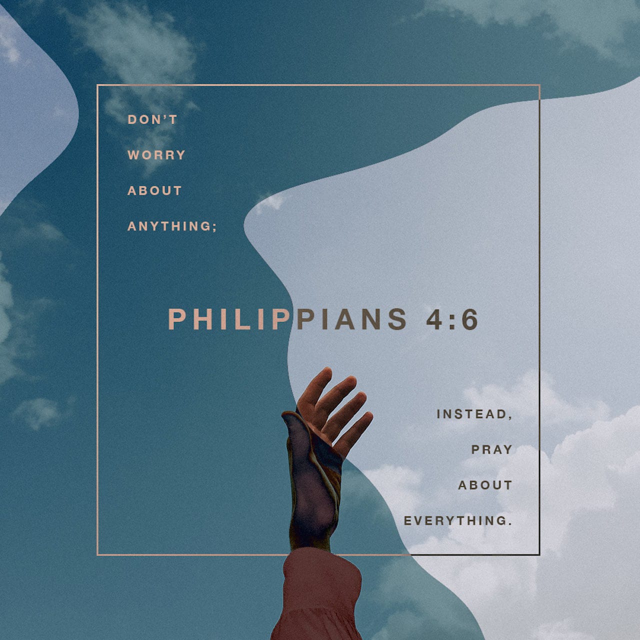 Philippians 4:6 Don't be anxious about anything; rather, bring up