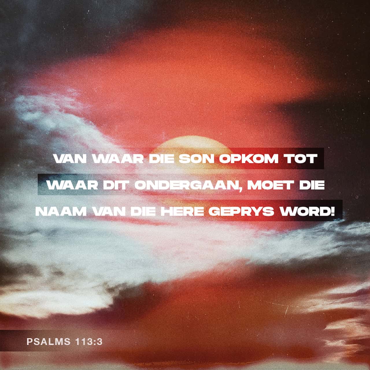 PSALMS 113:3-4 Van die opgang van die son tot by sy ondergang moet die ...