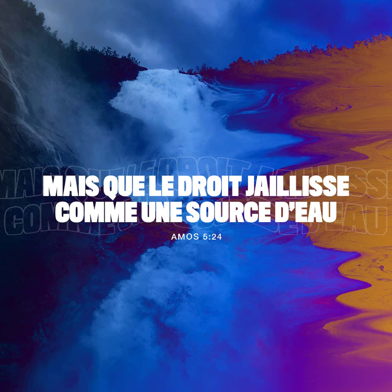 Amos 5:24 Mais que la droiture soit comme un courant d'eau, Et la ...