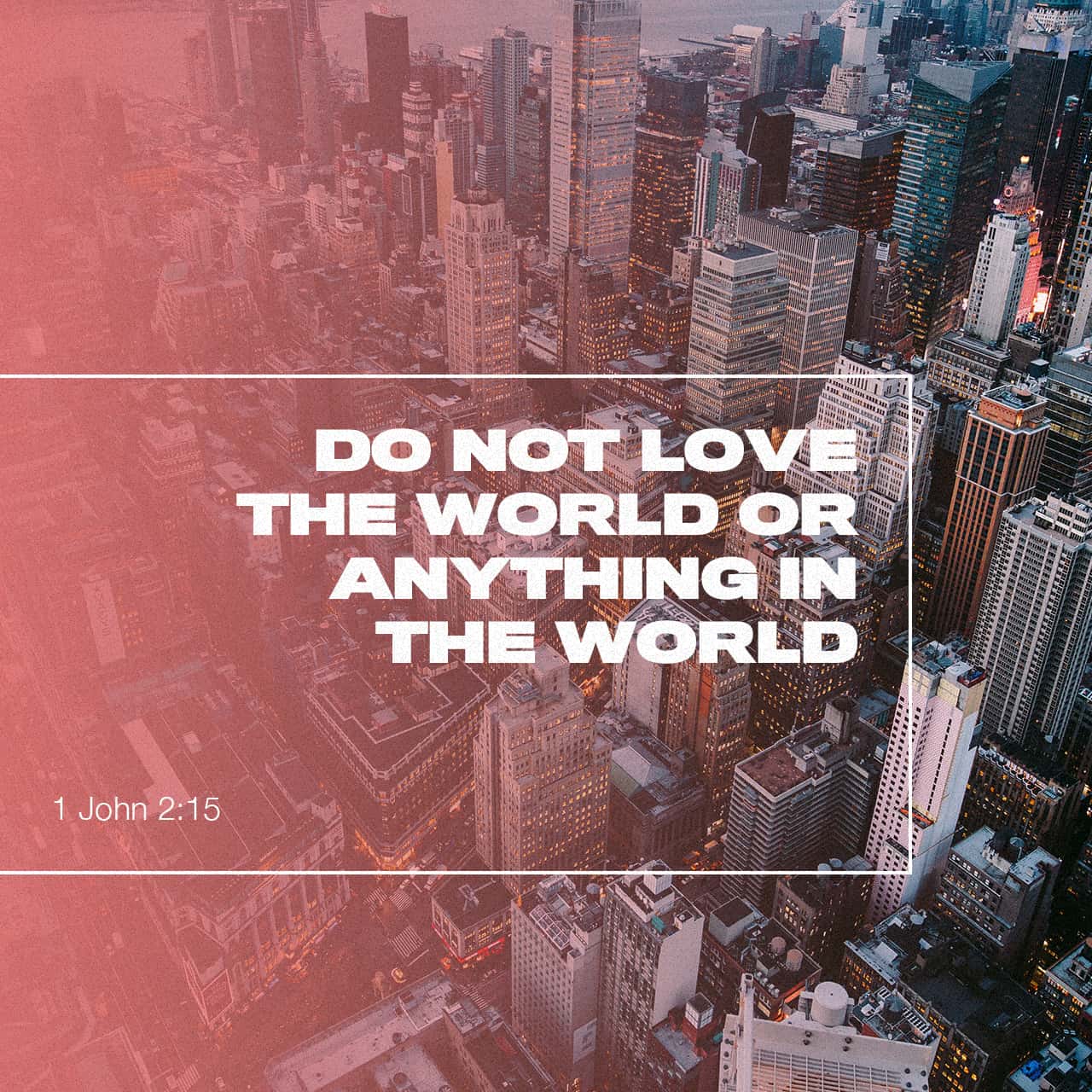 1 John 2:15-17 Love not the world, neither the things that are in the  world. If any man love the world, the love of the Father is not in him. For  all