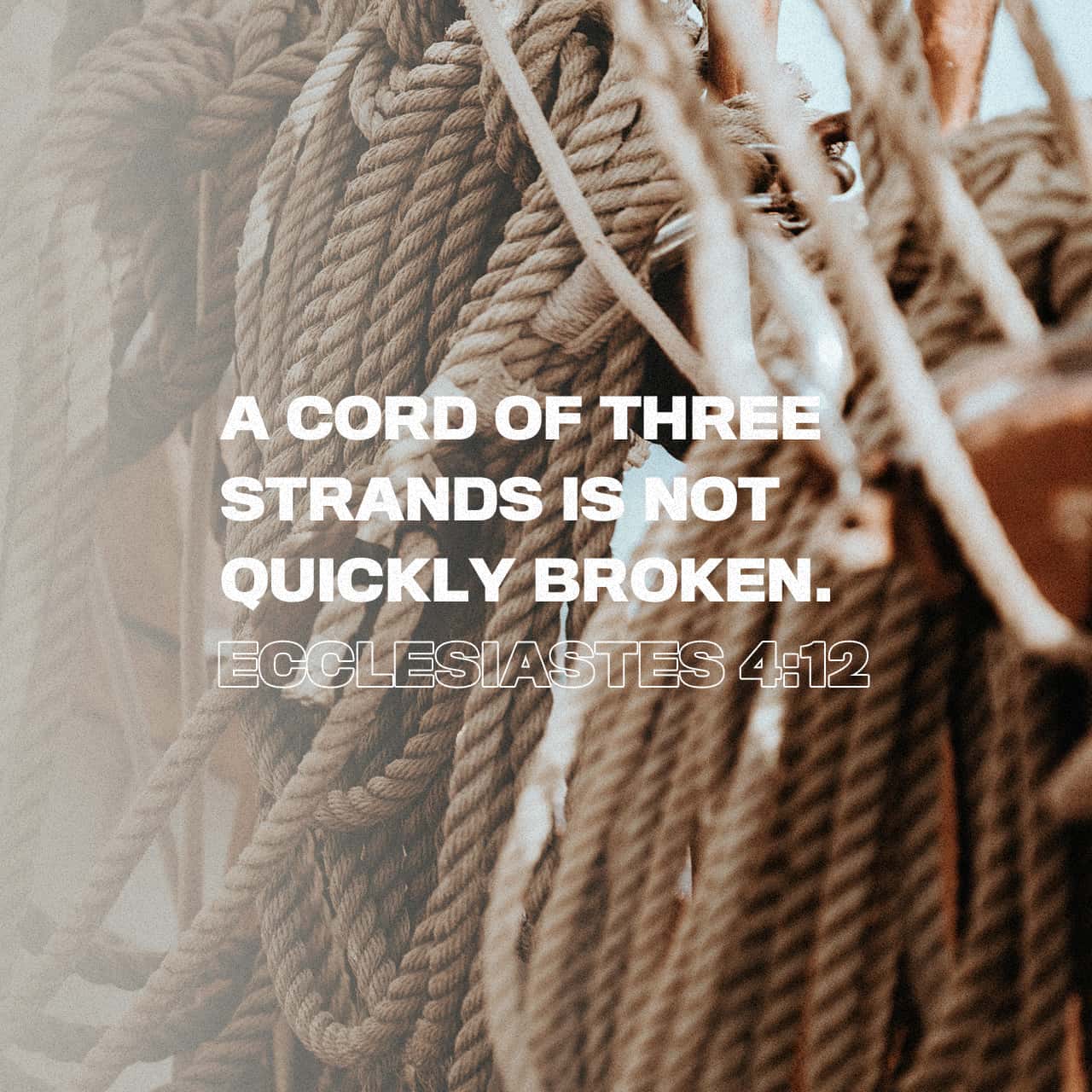 Ecclesiastes 4:12 By yourself you're unprotected. With a friend you can  face the worst. Can you round up a third? A three-stranded rope isn't  easily snapped. * * * An enemy might