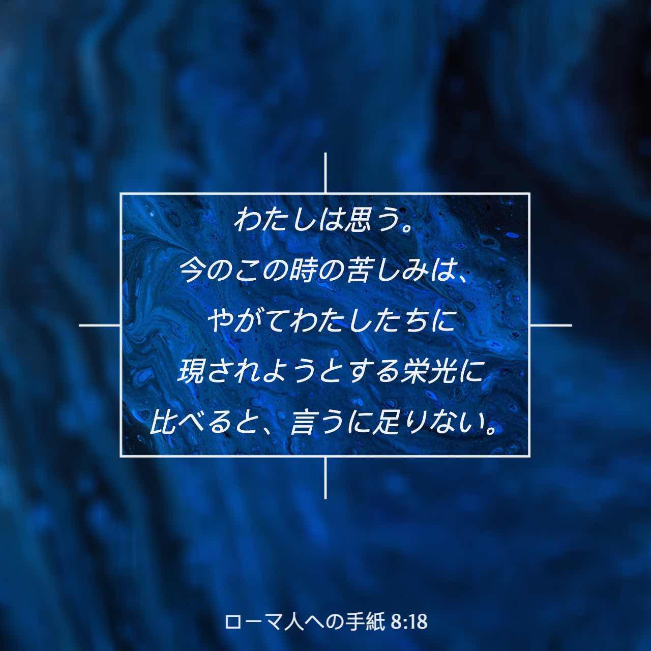 ローマ人への手紙 8:18 けれども、私たちがいま味わっている苦しみは