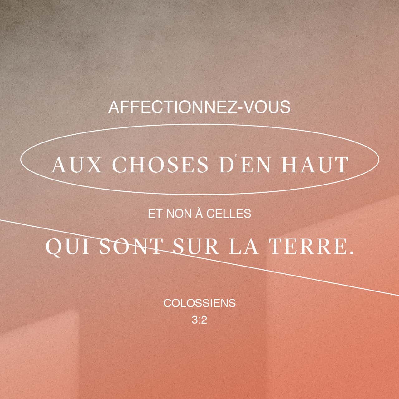 Colossiens 3:2 Affectionnez-vous aux choses den haut, et non à celles qui  sont sur la terre. | La Sainte Bible par Louis Segond 1910 (LSG) | Download  The Bible App Now