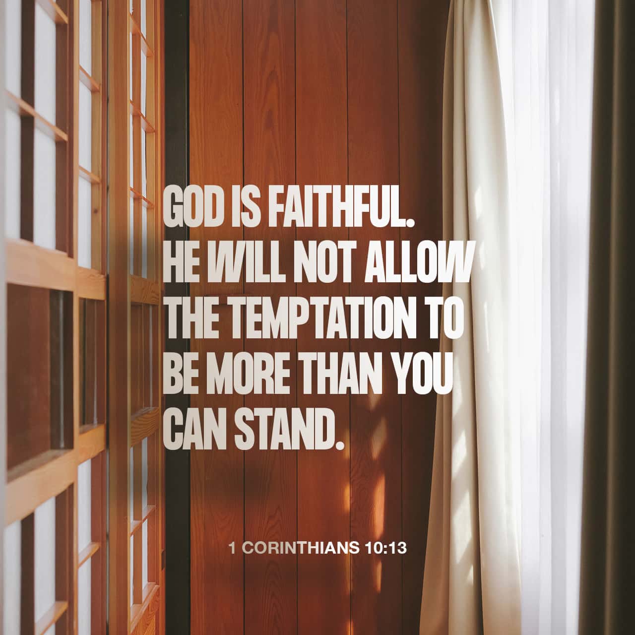 I Corinthians 10:13 No temptation has overtaken you except such as is  common to man; but God is faithful, who will not allow you to be tempted  beyond what you are able