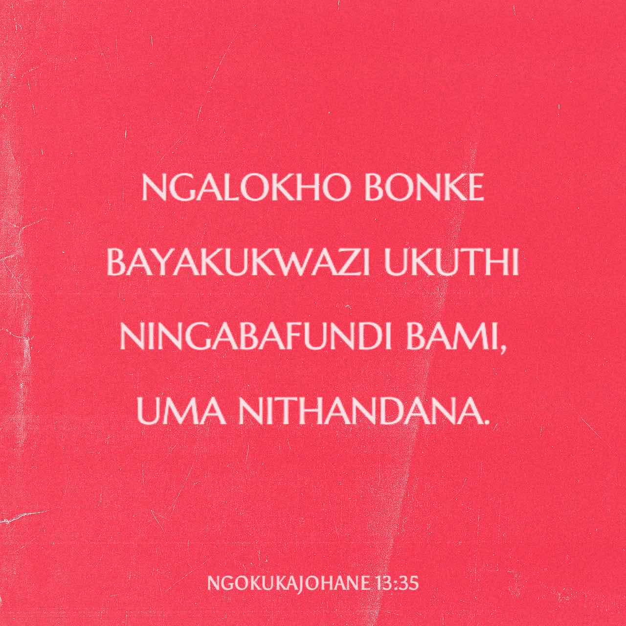 NgokukaJohane 13:35 Ngalokho bonke bayakukwazi ukuthi ningabafundi bami ...