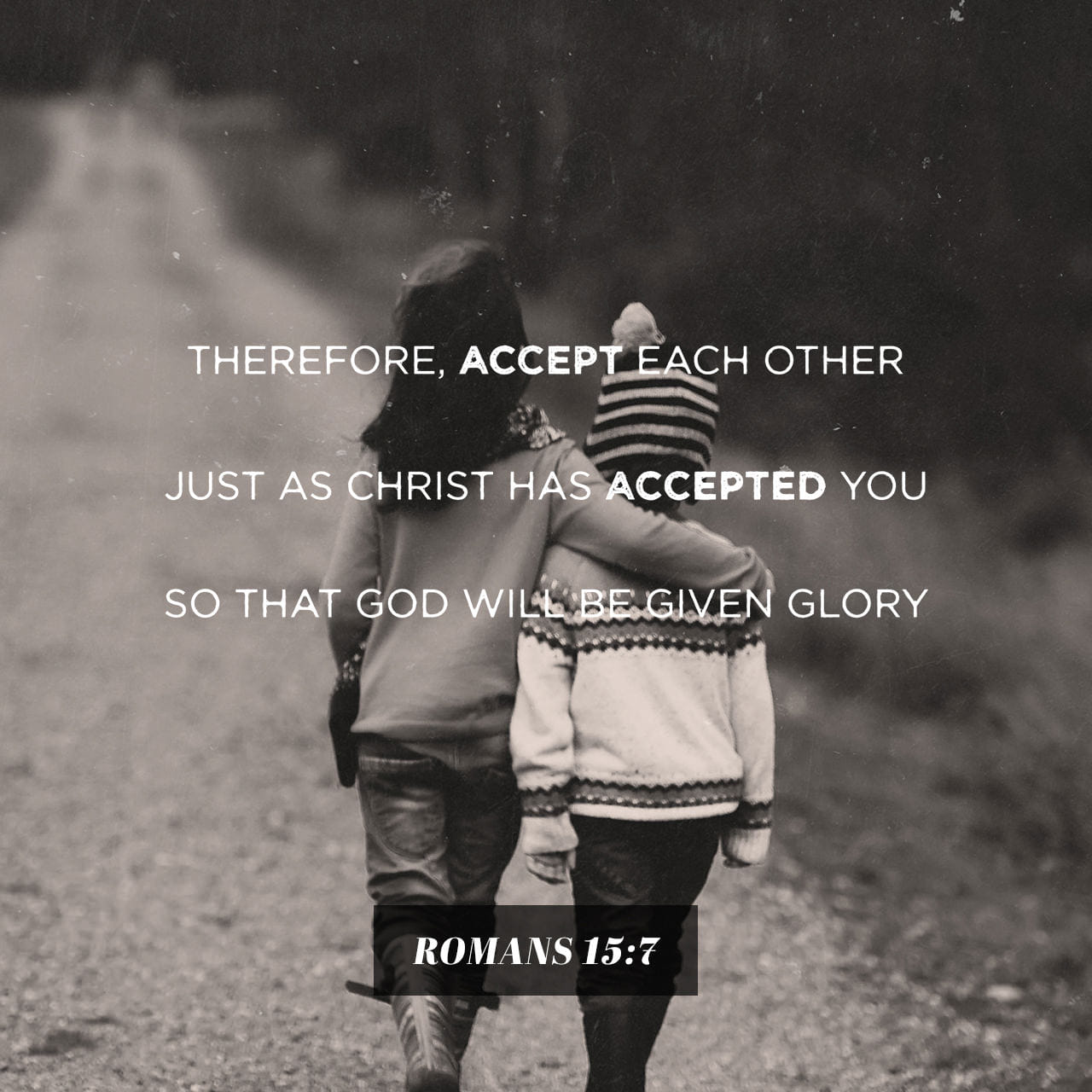 Romans 15:7 You will bring God glory when you accept and welcome one  another as partners, just as the Anointed One has fully accepted you and  received you as his partner. |