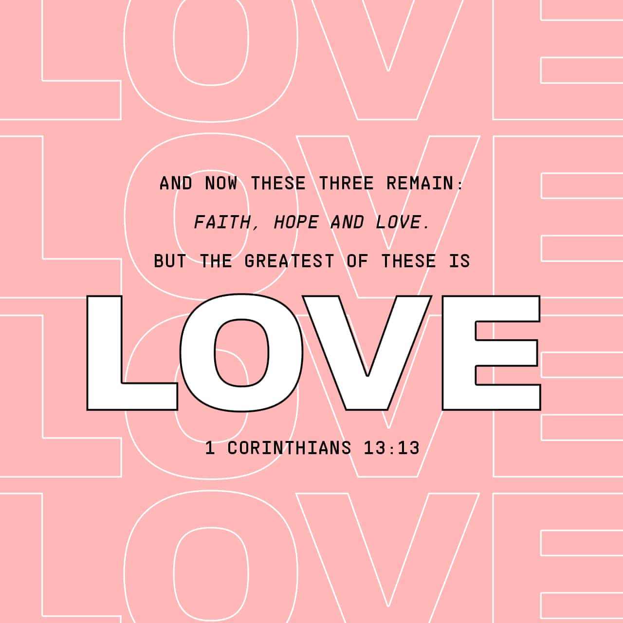 1 Corinthians 13 13 And Now These Three Remain Faith Hope And Love But The Greatest Of These Is Love Until Then There Are Three Things That Remain Faith Hope And Love Yet Love