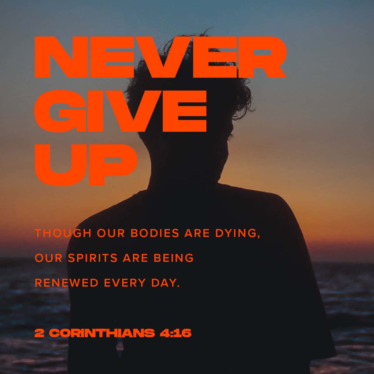 2 Corinthians 4:16-18 For which cause we faint not; but though our outward  man perish, yet the inward man is renewed day by day. For our light  affliction, which is but for