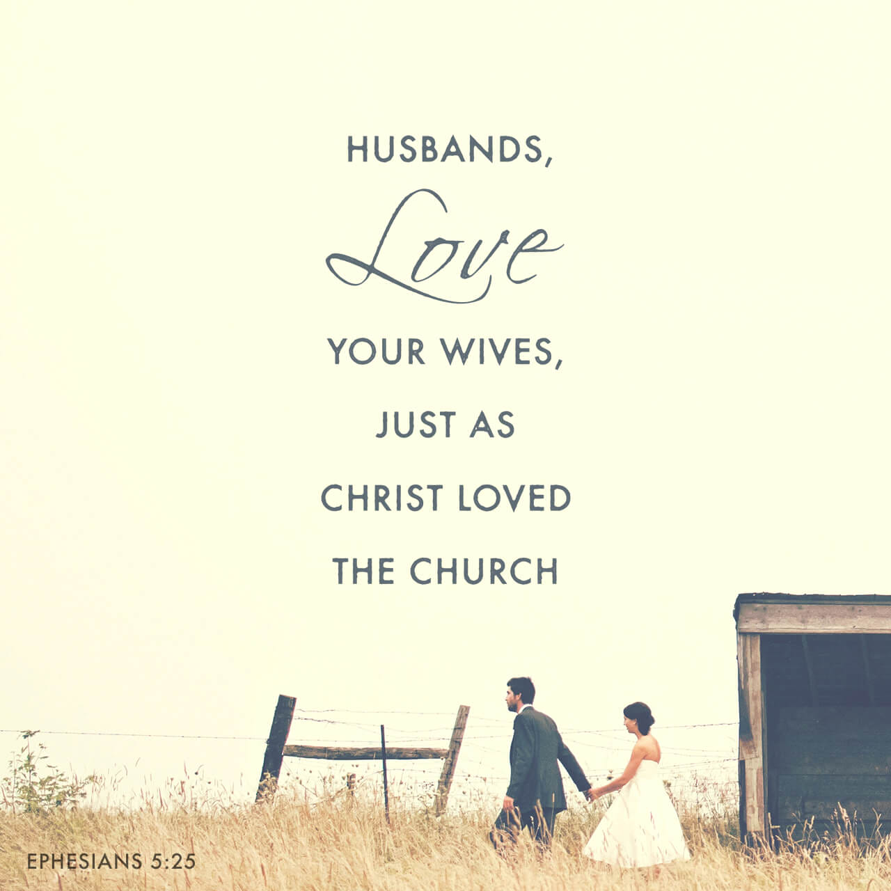 Ephesians 5:25, 33 Husbands, love your wives, just as Christ also loved ...