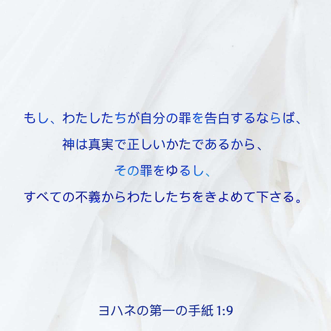 ヨハネの第一の手紙 1 8 10 もし 罪がないと言うなら それは自分を欺くことであって 真理はわたしたちのうちにない もし わたしたちが自分の罪を 告白するならば 神は真実で正しいかたであるから その罪をゆるし すべての不義からわたしたちをきよめて下さる