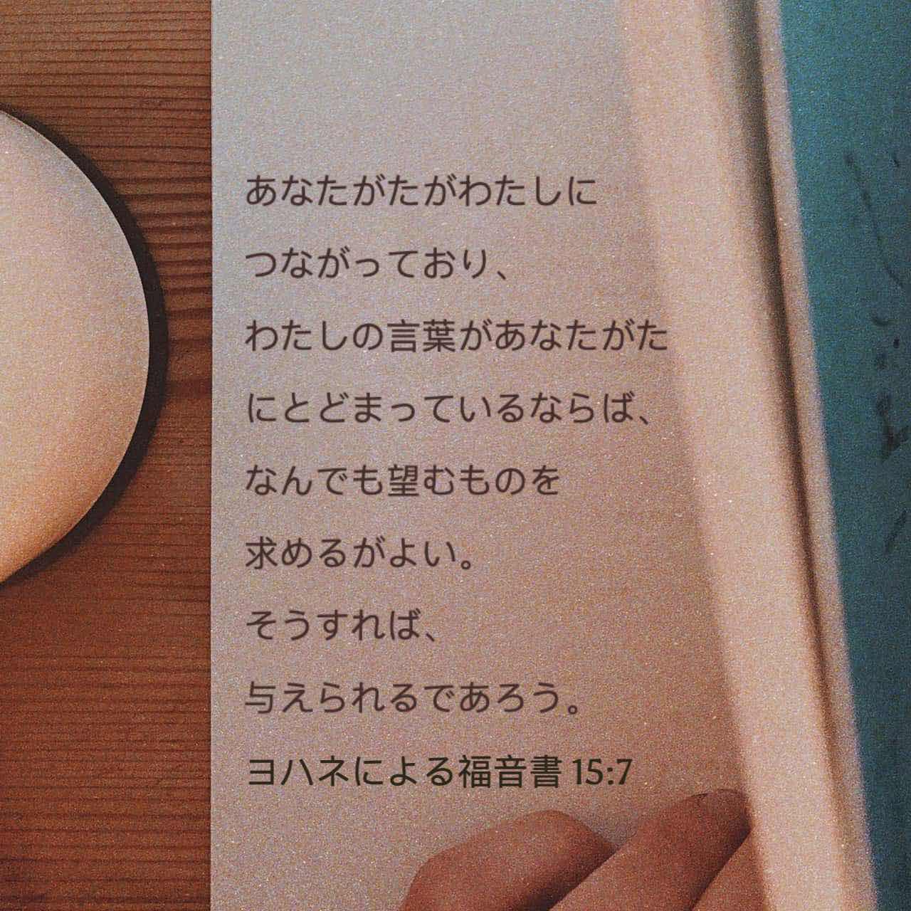 ヨハネによる福音書 15 7 あなたがたがわたしにつながっており わたしの言葉があなたがたにとどまっているならば なんでも望むものを求めるがよい そうすれば 与えられるであろう Colloquial Japanese 1955 Ja1955 聖書アプリを今すぐダウンロード