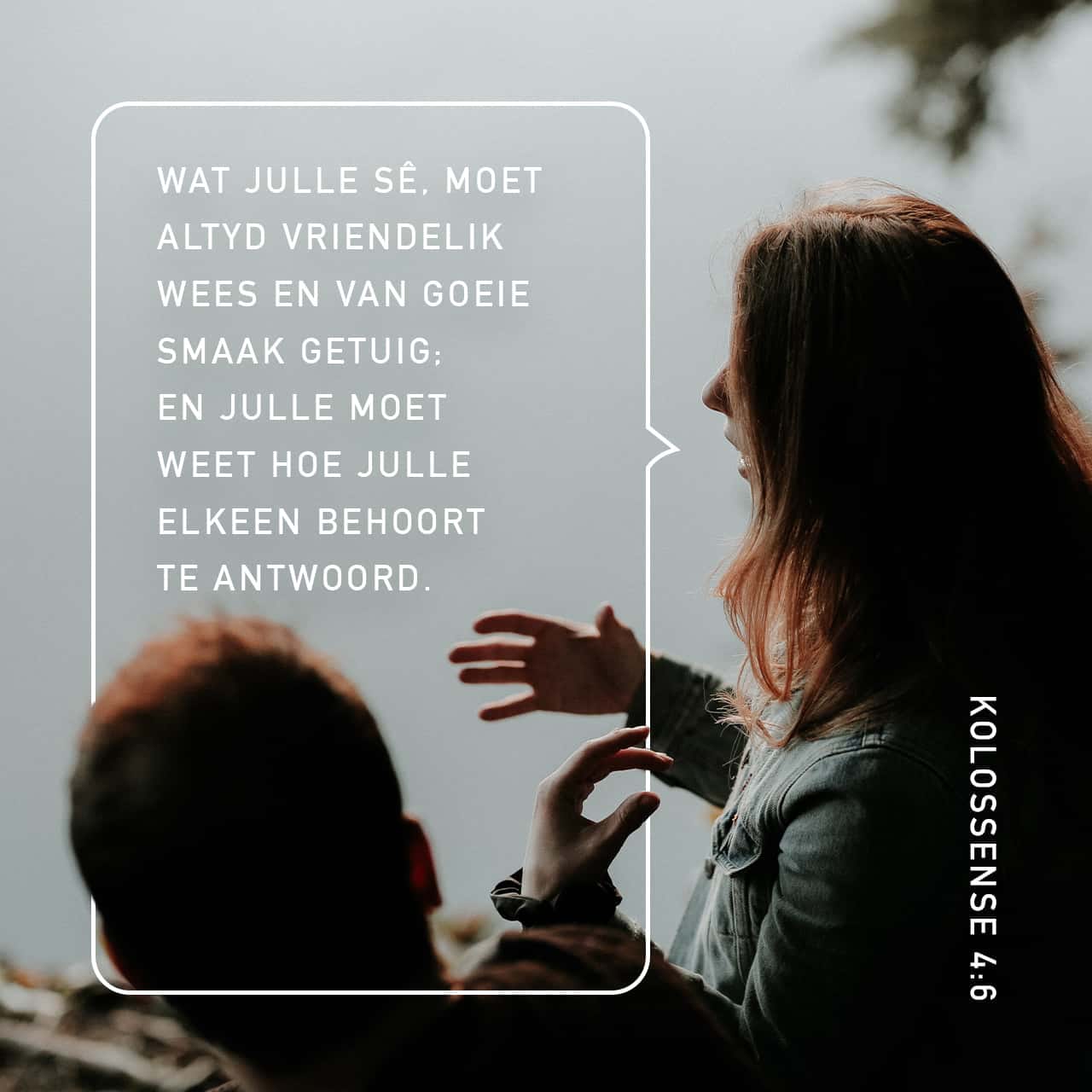 KOLOSSENSE 4:6 Met woorde wat altyd vriendelik en sinvol is, moet julle ...