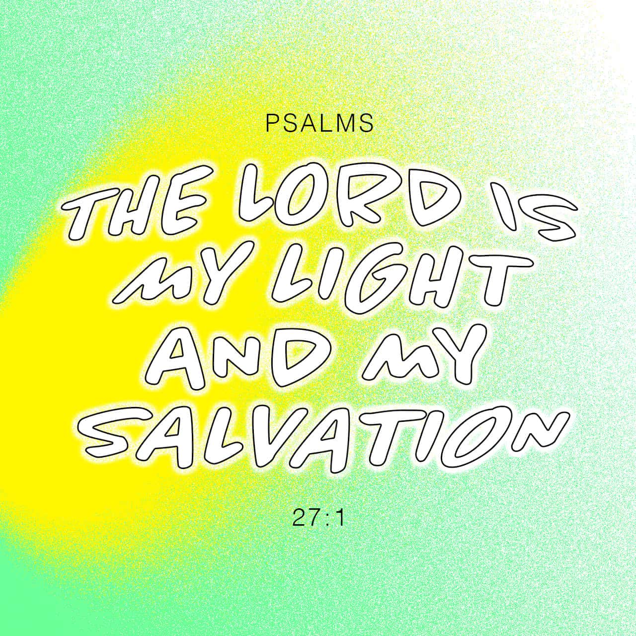 Psalms 27:1 The LORD is my light and my salvation— whom shall I fear? LORD is the stronghold of my life— of shall I be afraid? Yahweh is my revelation-light