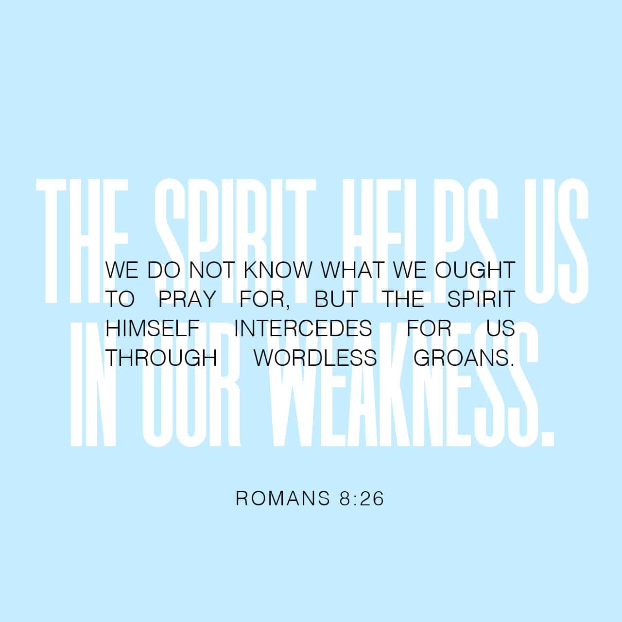 Romans 8:26 Likewise the Spirit also helps in our weaknesses. For we do not  know what we should pray for as we ought, but the Spirit Himself makes  intercession for us with