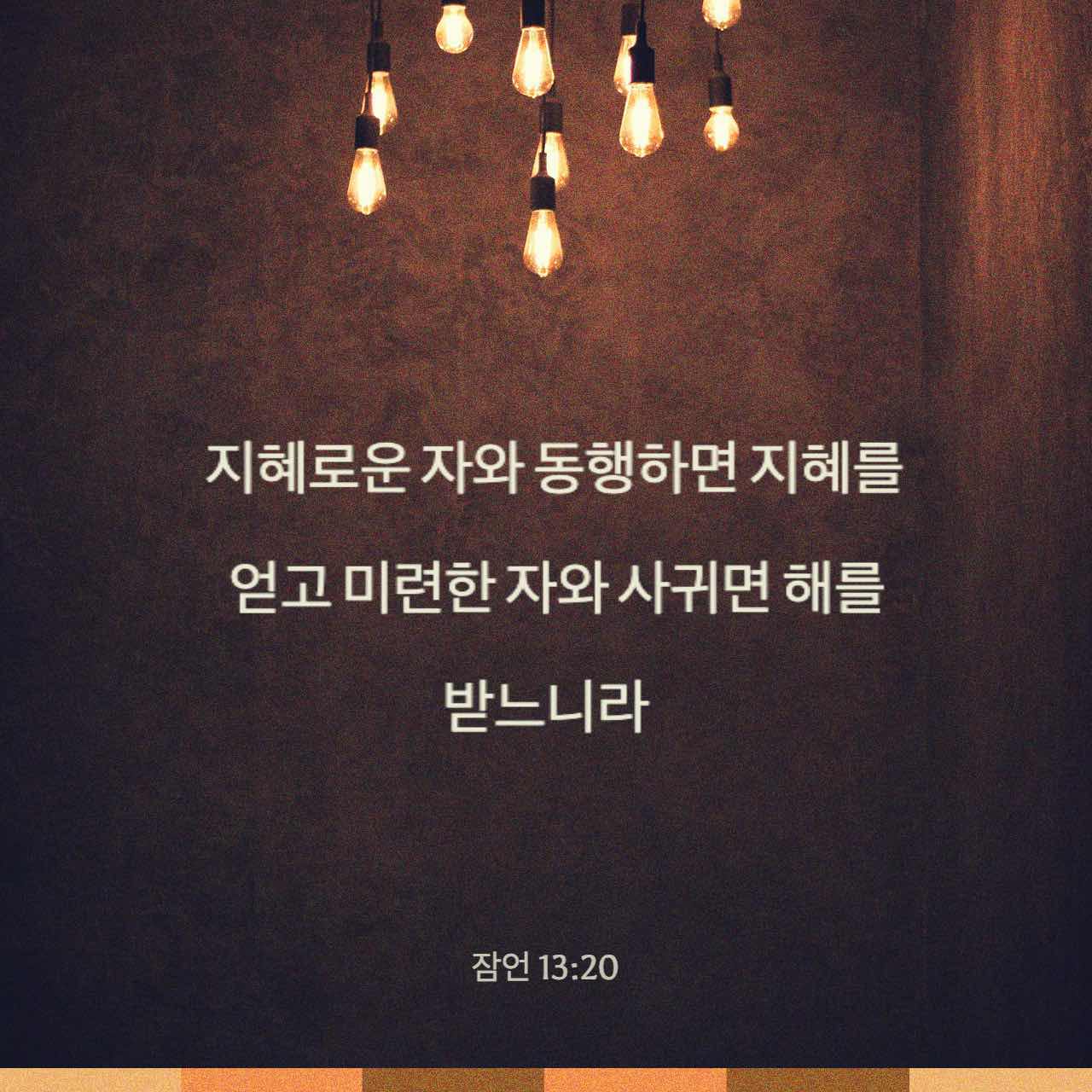 잠언 13:4-20 게으른 자는 마음으로 원하여도 얻지 못하나 부지런한 자의 마음은 풍족함을 얻느니라 의인은 거짓말을 미워하나 ...