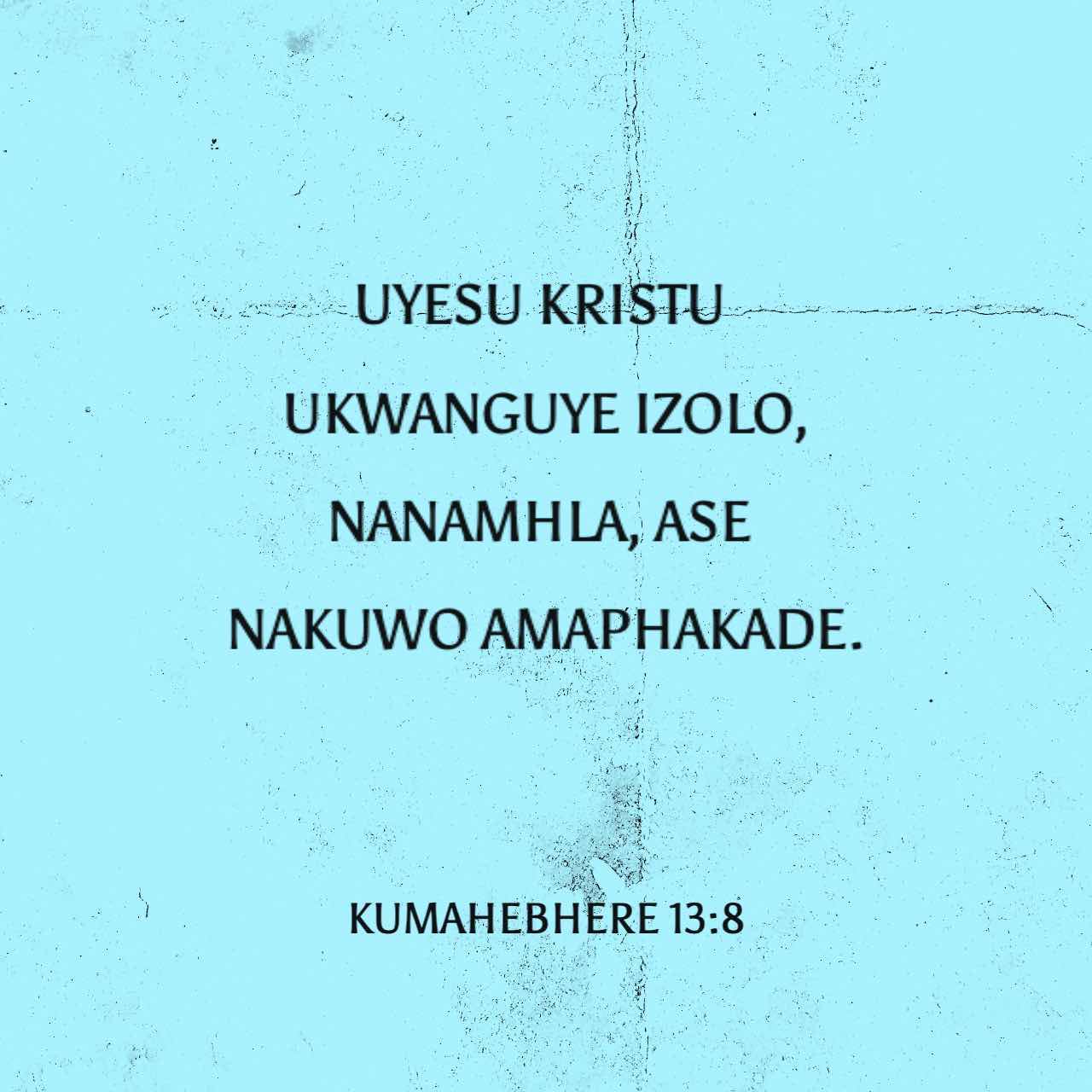 KUMAHEBHERE 13:8 (XHO96) - UYesu Krestu lo wayizolo, usekwangu